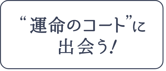 運命のコートに出会う！