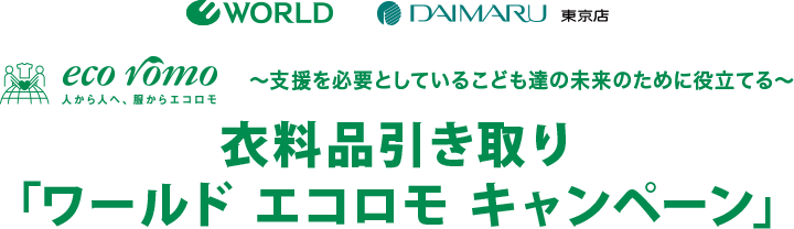WORLD 大丸東京店 ecoromo 人から人へ、服からエコロモ 〜支援を必要としているこども達の未来のために役立てる〜 衣料品引き取り「ワールド エコロモ キャンペーン」