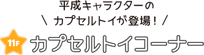 平成キャラクターのカプセルトイが登場! 11F カプセルトイコーナー