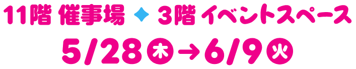 11階催事場 3階イベントスペース 5/28(木)→6/9(火)
