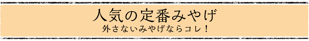 人気の定番みやげ 外さないみやげならコレ！