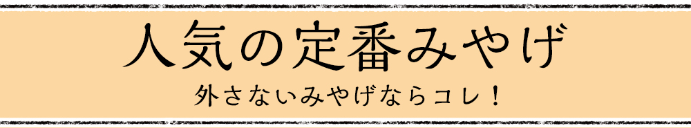 人気の定番みやげ 外さないみやげならコレ！