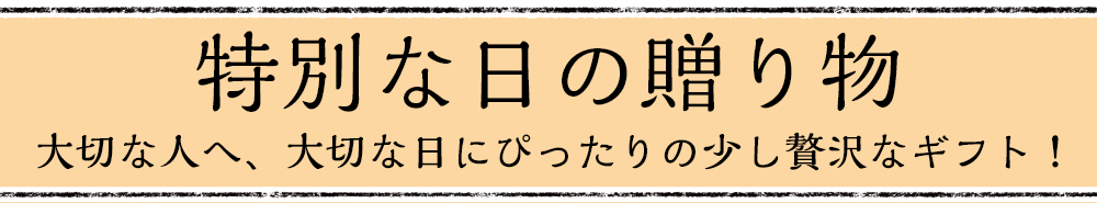 特別な日の贈り物。大切な人へ、大切な日にぴったりの少し贅沢なギフト！