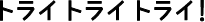 トライトライトライ