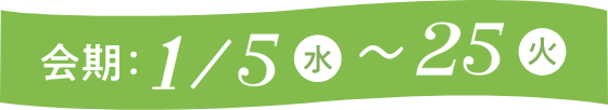 会期1/5（水）〜1/25（）