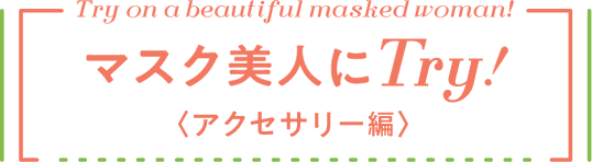 マスク美人にTry！（アクセサリー編）