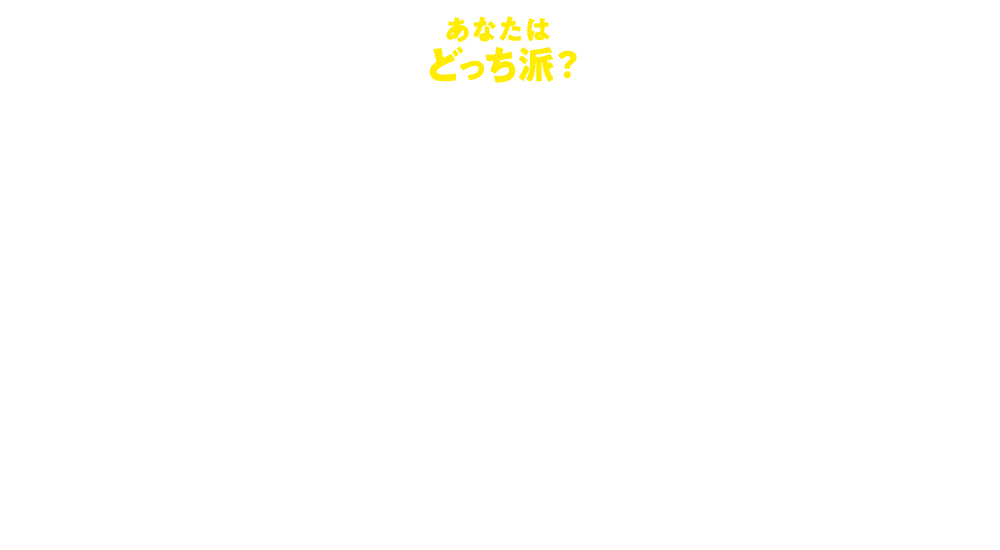 あなたはどっち派?