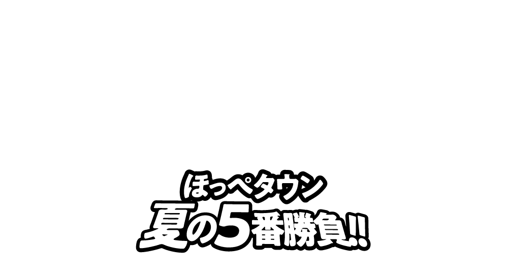 ほっぺタウン夏の5番勝負！！