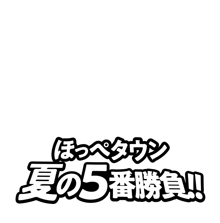 ほっぺタウン夏の5番勝負！！