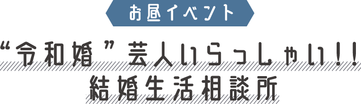 event01 “令和婚”芸人いらっしゃい！！結婚生活相談所