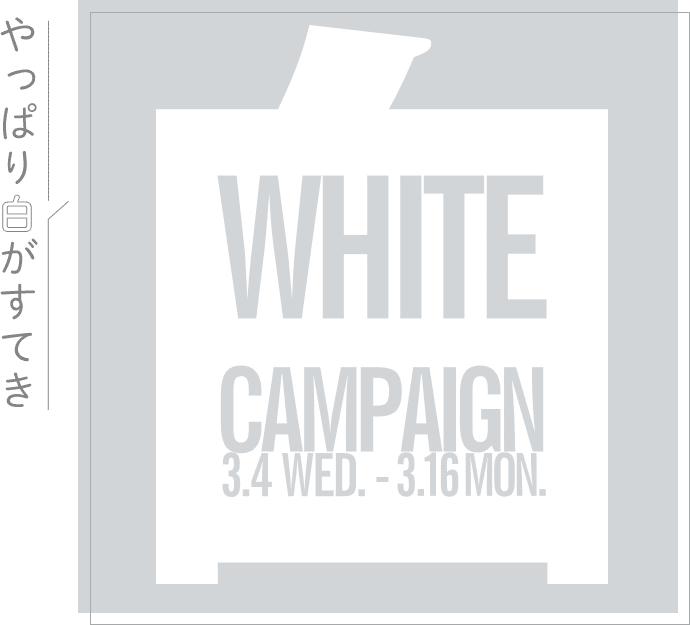 やっぱり白がすてき WHITE CAMPAIGN 3.4 WED - 3.16 MON