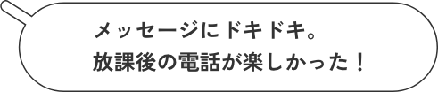 メッセージにドキドキ。放課後の電話が楽しかった!