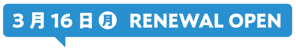 3月16日(月)RENEWAL OPEN