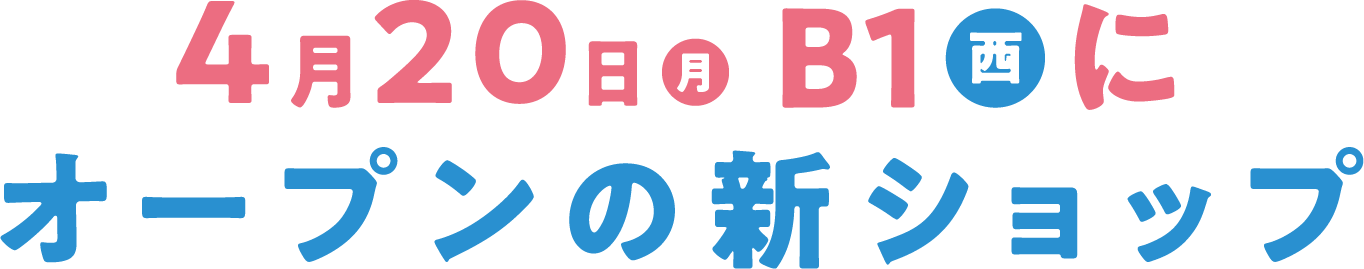 4月20日(月)B1西にオープンの新ショップ