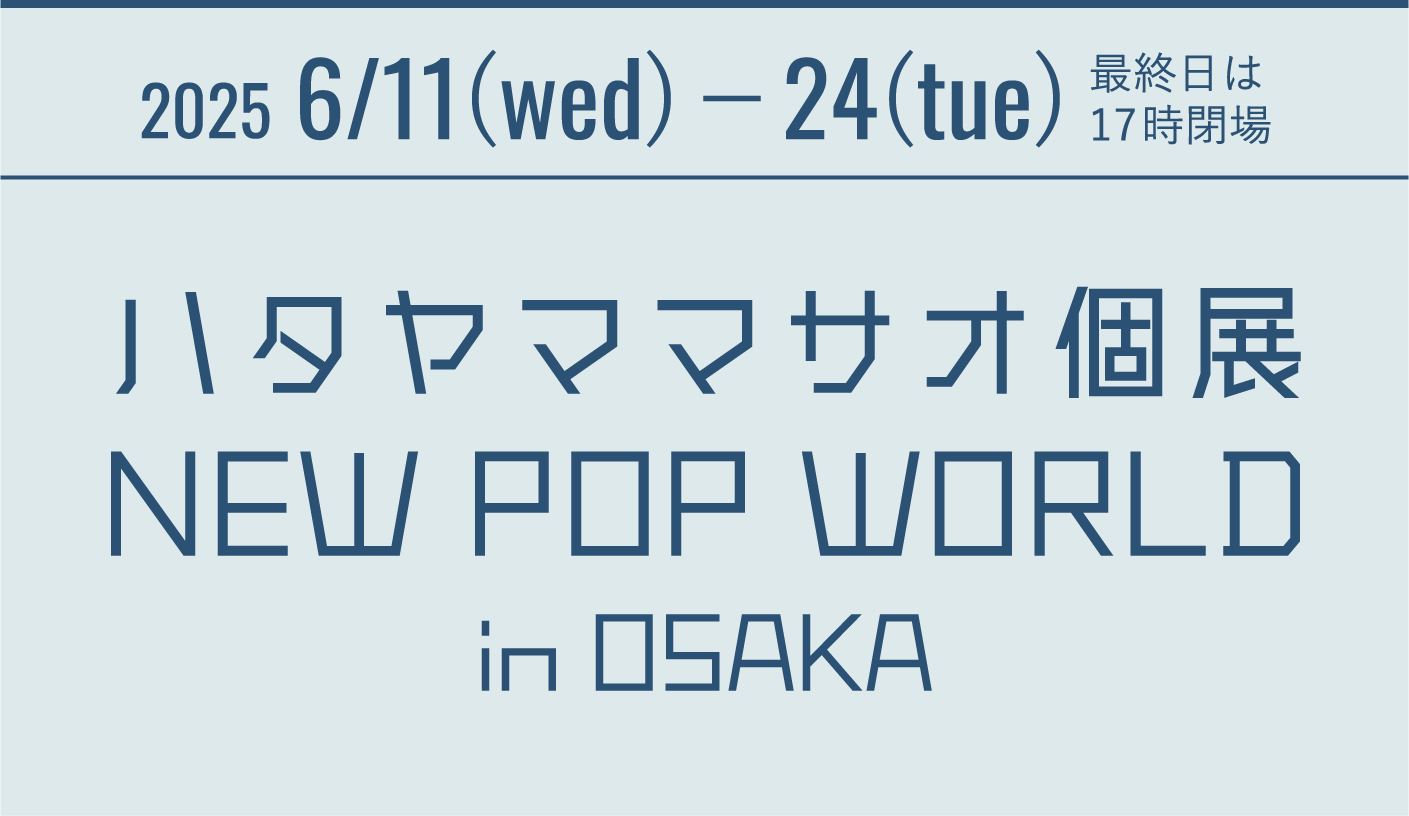 2025 6/11(wed)−24(tue) 最終日は17時閉場 ハタヤママサオ個展 NEW POP WORLD in OSAKA