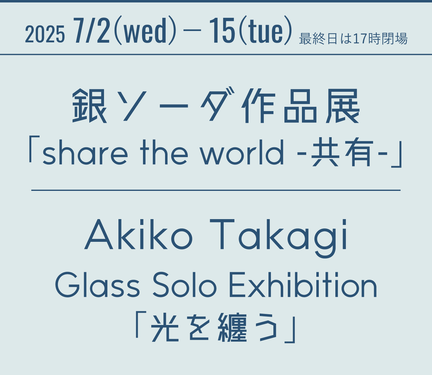 2025 7/2(wed)−15(tue) 最終日は17時閉場 銀ソーダ作品展「share the world -共有-」 Akiko Takagi Glass Solo Exhibition「光を纏う」