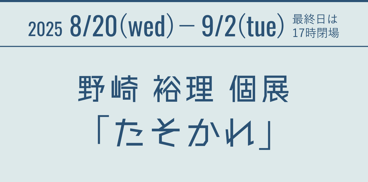 2025 8/20(wed)- 9/2(tue) 最終日は17時閉場 野崎 裕理 個展「たそかれ」