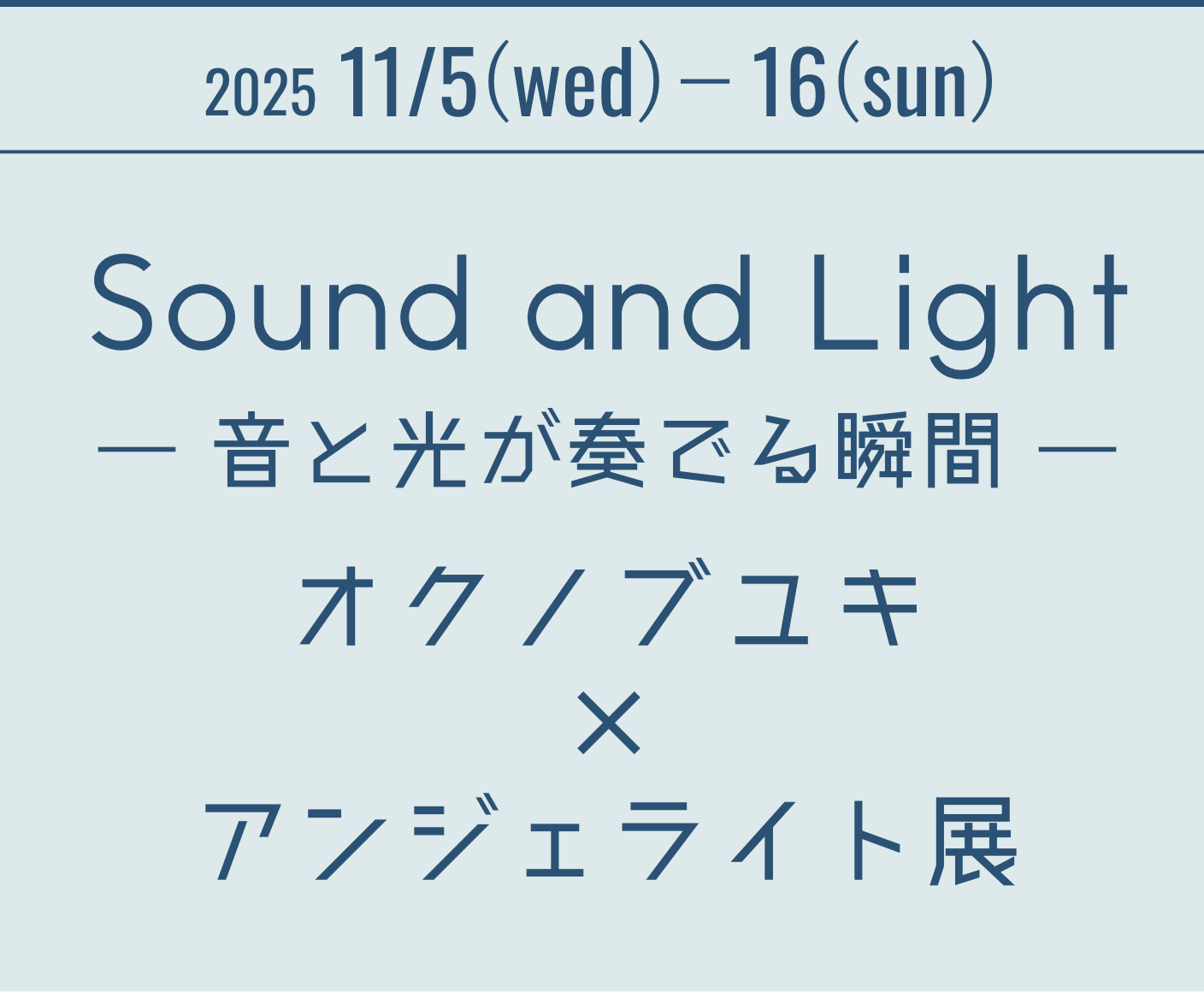 2025 11/5(wed)－16(sun) Sound and Light ― 音と光が奏でる瞬間 ― オクノブユキ×アンジェライト展