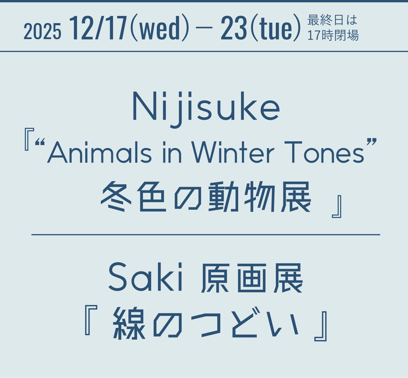 2025 12/17(wed)－23(tue) Nijisuke『&ldquo;Animals in Winter Tones&rdquo;冬色の動物展』Saki原画展『線のつどい』 最終日は17時閉場