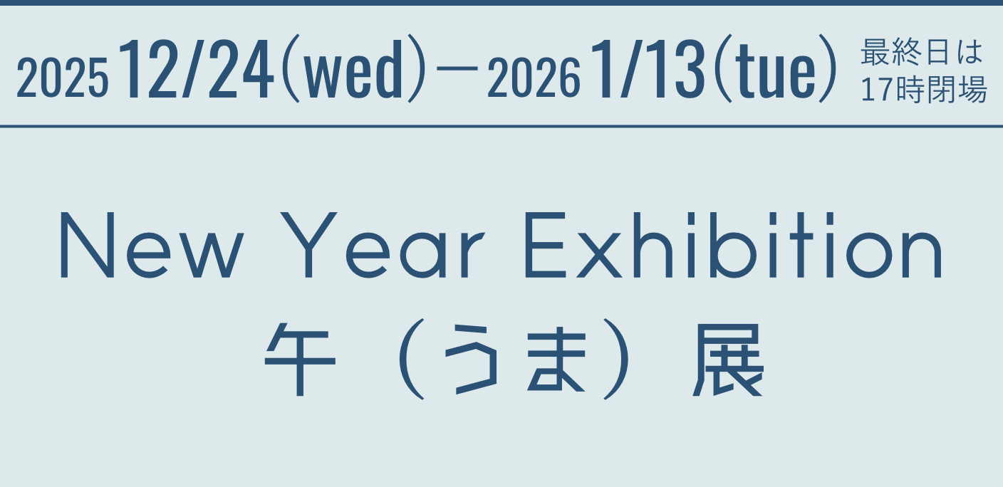 2025 12/24(wed)－1/13(tue) 最終日は17時閉場 New Year Exhibition 午（うま）展