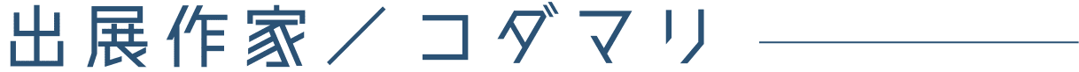 出展作家/コダマリ