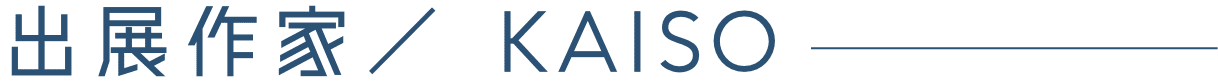 出展作家/KAISO