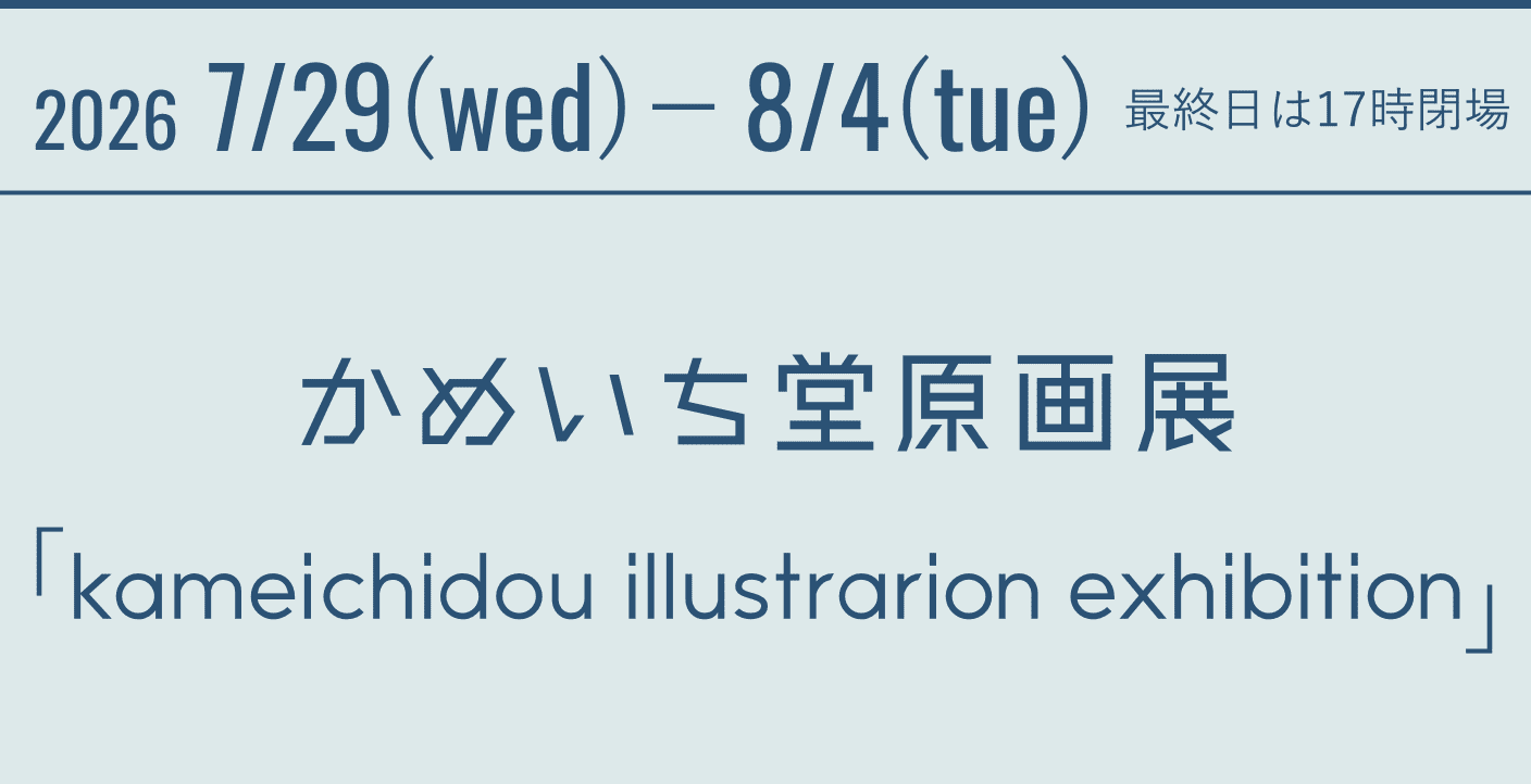 2026 7/29(wed)-8/4(tue) 最終日は17時閉場 かめいち堂原画展「kameichidou illustrarion exhibition」