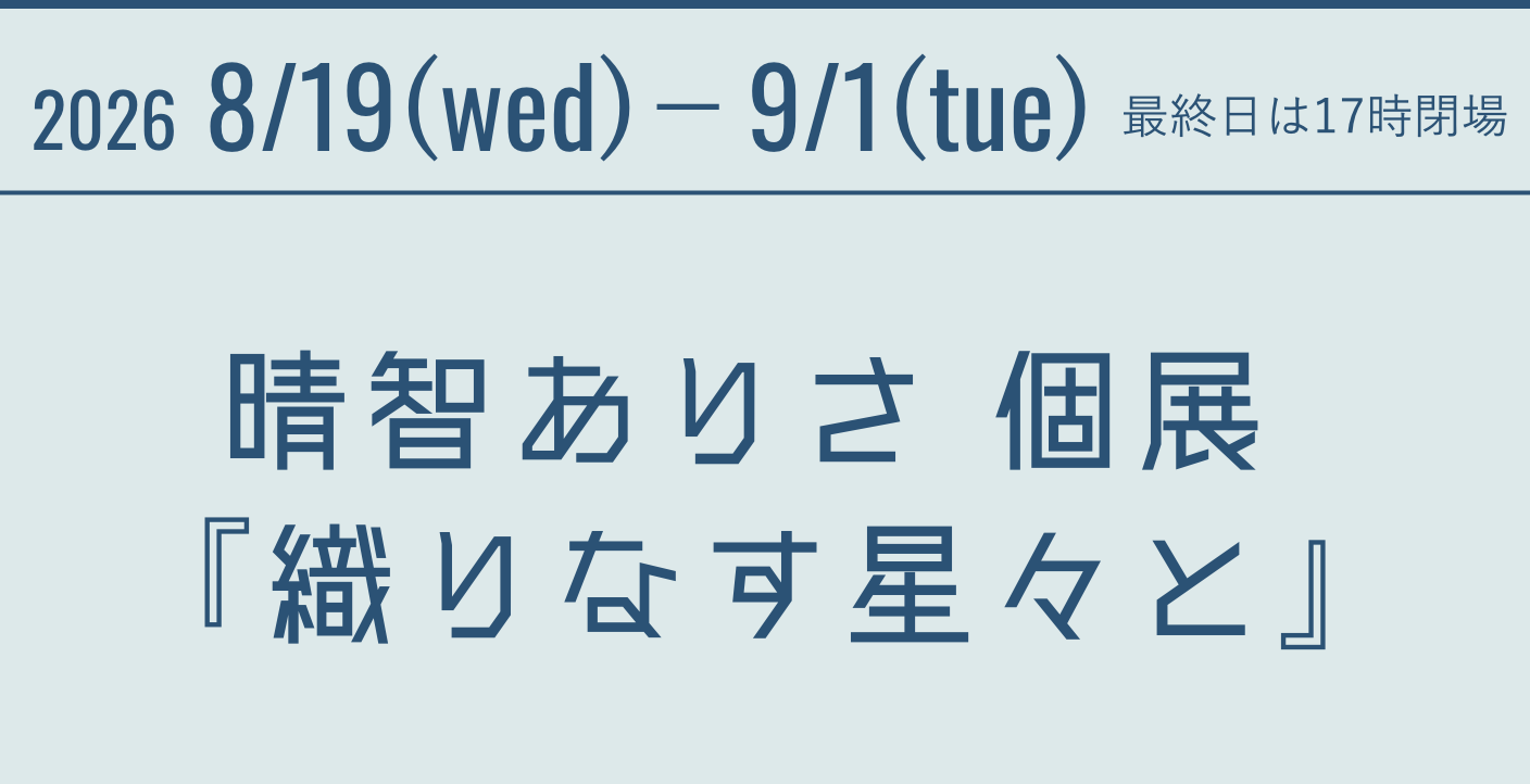 2026 8/19(wed)-9/1(tue) 最終日は17時閉場晴智ありさ 個展『織りなす星々と』