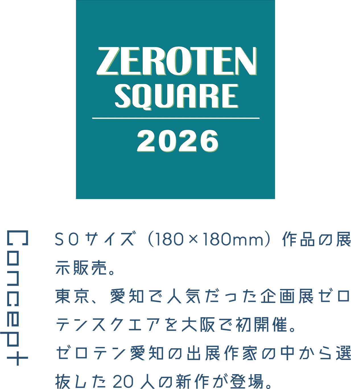 Concept S0サイズ(180×180mm)作品の展示販売。東京、愛知で人気だった企画展ゼロテンスクエアを大阪で初開催。ゼロテン愛知の出展作家の中から選抜した20人の新作が登場。