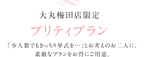 大丸梅田店限定プリティプラン 「少人数でもきっちり挙式を…」とお考えのお二人に、素敵なプランをお得にご用意