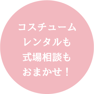 コスチュームレンタルも式場相談もおまかせ!