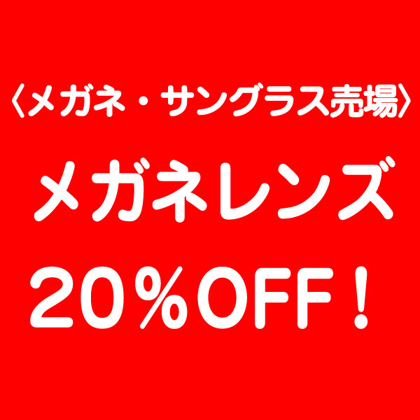 〈メガネ・サングラス売場〉メガネレンズを店頭表示価格から20％OFF！