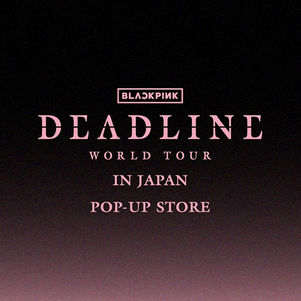 BLACKPINK WORLD TOUR〈DEADLINE〉IN JAPAN POP-UP STORE