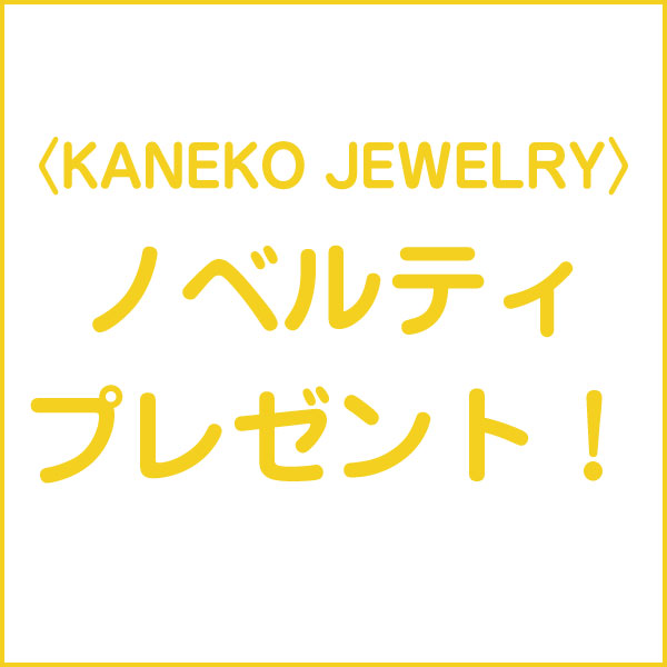 〈KANEKO JEWELRY〉ノベルティプレゼント!