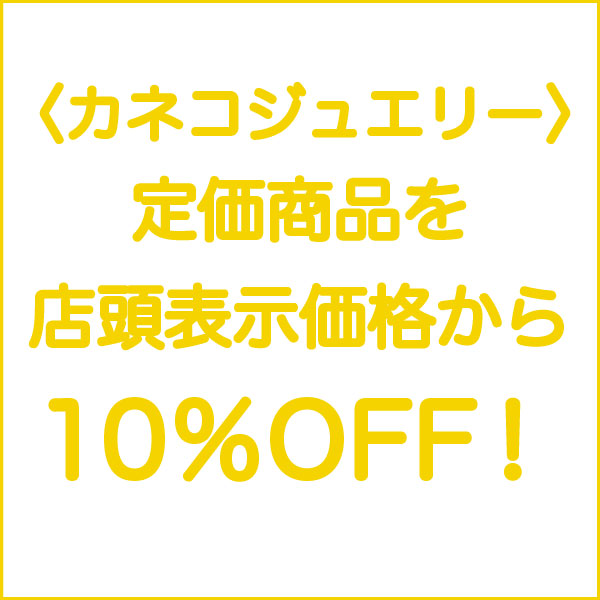 〈カネコジュエリー〉定価商品を店頭表示価格から10%OFF!