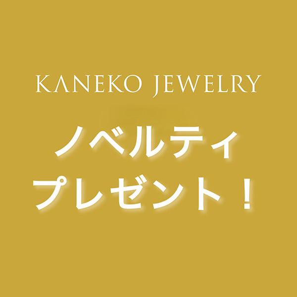 〈KANEKO JEWELRY〉ノベルティプレゼント！