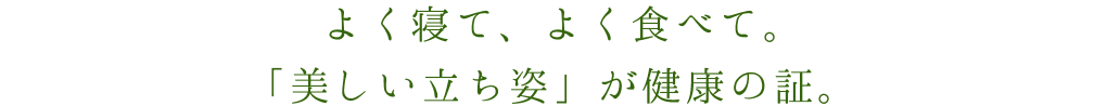 よく寝て、よく食べて。「美しい立ち姿」が健康の証