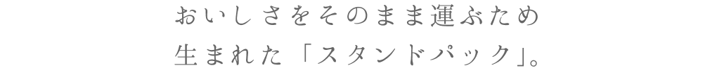 おいしさをそのまま運ぶため生まれた「スタンドパック」。