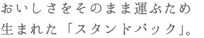 おいしさをそのまま運ぶため生まれた「スタンドパック」。