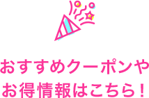 おすすめクーポンやお得情報はこちら！